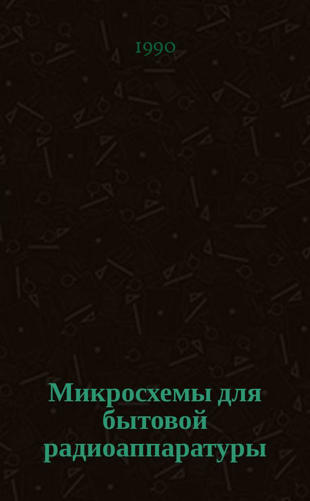 Микросхемы для бытовой радиоаппаратуры : Доп. первое : Справочник