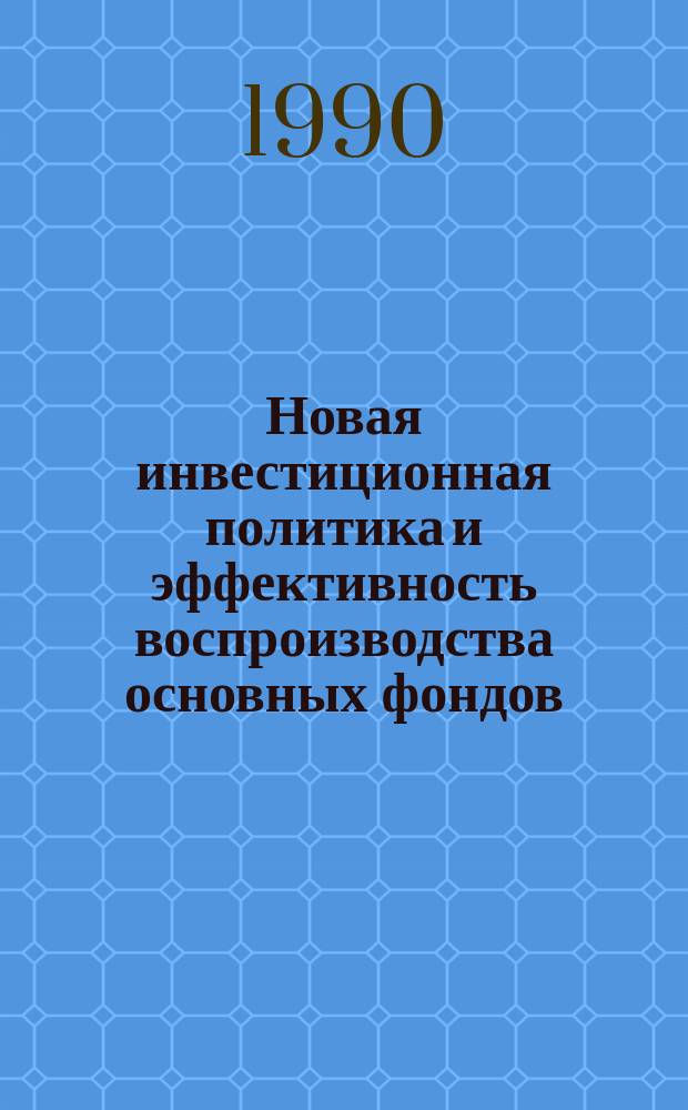 Новая инвестиционная политика и эффективность воспроизводства основных фондов : Сб. науч. тр