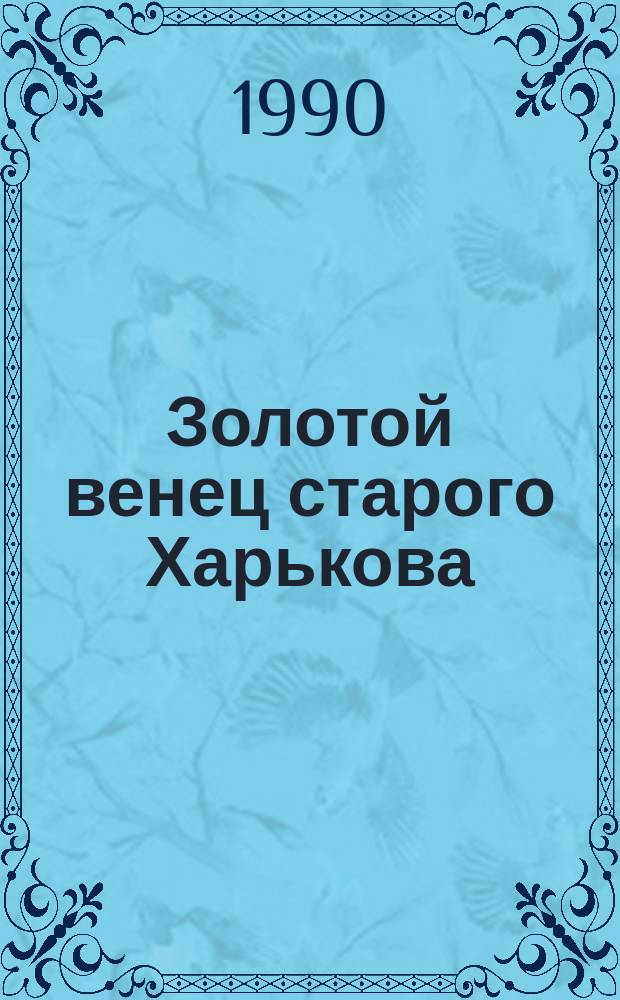 Золотой венец старого Харькова = The golden craune of old Charkov : Успенский собор - памятник архитектуры XVIII в. : Ис.-архит. очерк