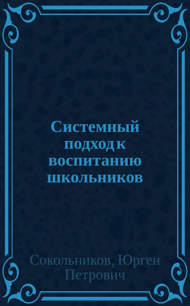 Системный подход к воспитанию школьников : (Учеб.-метод. пособие)
