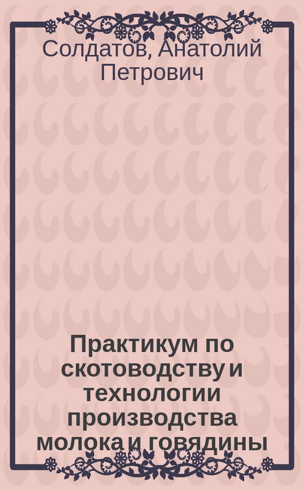 Практикум по скотоводству и технологии производства молока и говядины : По спец. 1504 "Зоотехния"