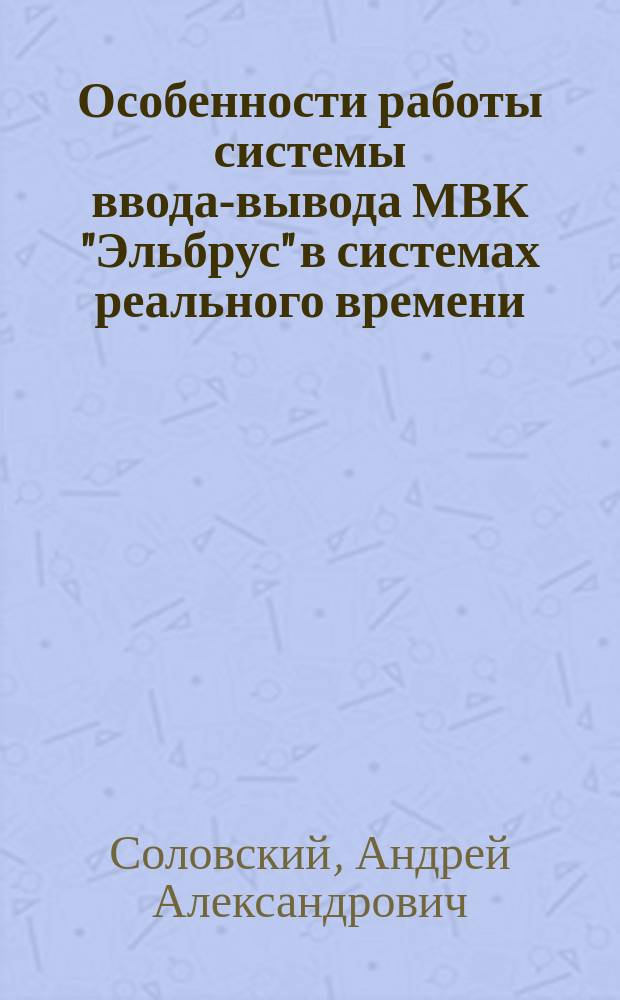 Особенности работы системы ввода-вывода МВК "Эльбрус" в системах реального времени : Автореф. дис. на соиск. учен. степ. к. т. н