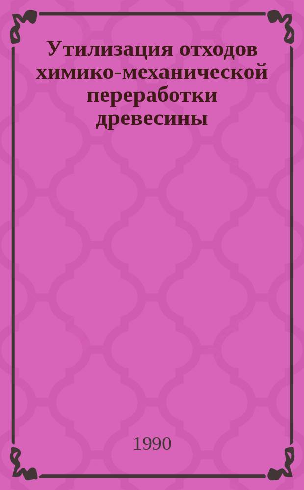 Утилизация отходов химико-механической переработки древесины : Тексты лекций по одноим. спецкурсу для студентов заоч. отд-ния специализации 26.03.02