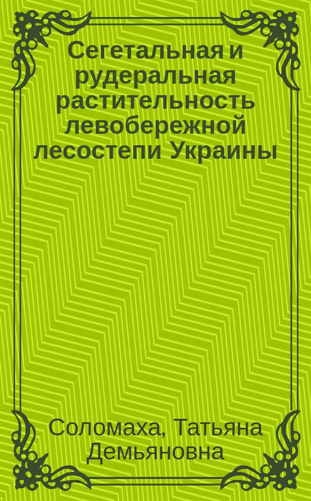 Сегетальная и рудеральная растительность левобережной лесостепи Украины : Автореф. дис. на соиск. учен. степ. канд. биол. наук : (03.00.05)