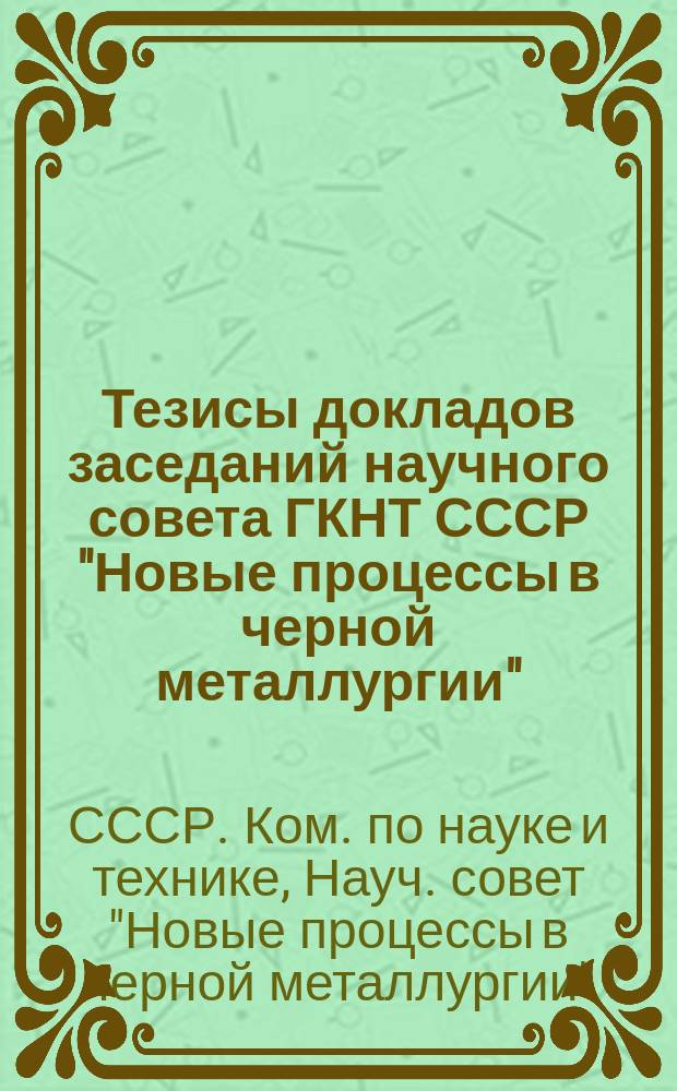 Тезисы докладов заседаний научного совета ГКНТ СССР "Новые процессы в черной металлургии"