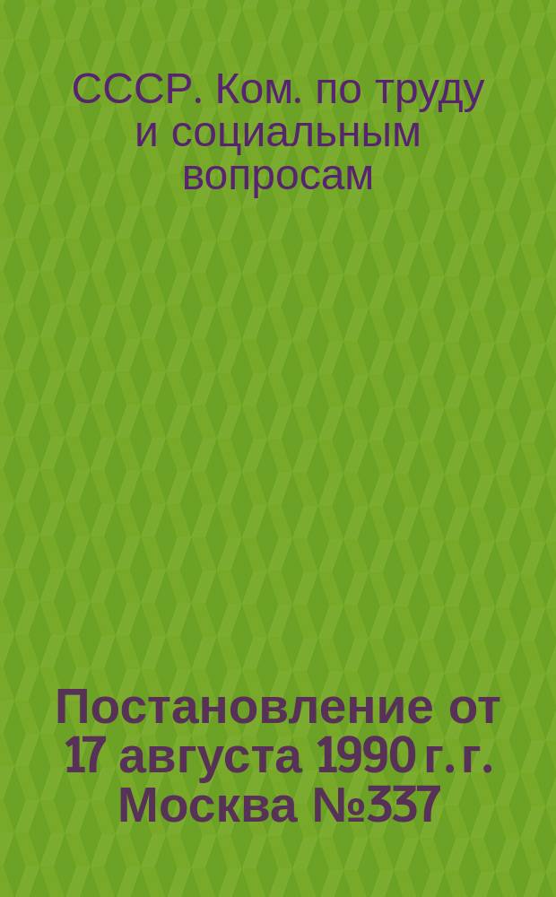 Постановление от 17 августа 1990 г. г. Москва № 337/15-43 О совершенствовании организации заработной платы и введении новых условий оплаты труда, тарифных ставок и должностных окладов работников домов отдыха, пансионатов, баз отдыха, туристских баз, домов творчества, профилакториев и управлений соцкультобъектами при предприятиях (объединениях) и организациях