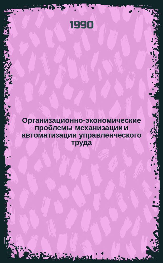 Организационно-экономические проблемы механизации и автоматизации управленческого труда : (Учеб. пособие для слушателей респ. высш. шк. управления АПК и ВВШУ АПК)