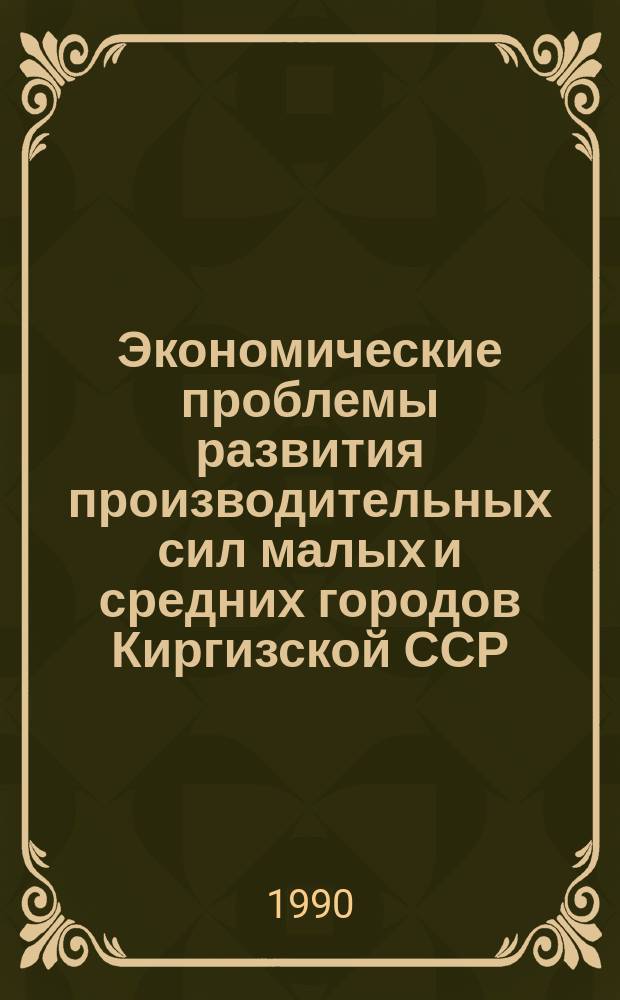 Экономические проблемы развития производительных сил малых и средних городов Киргизской ССР : Автореф. дис. на соиск. учен. степ. к. э. н
