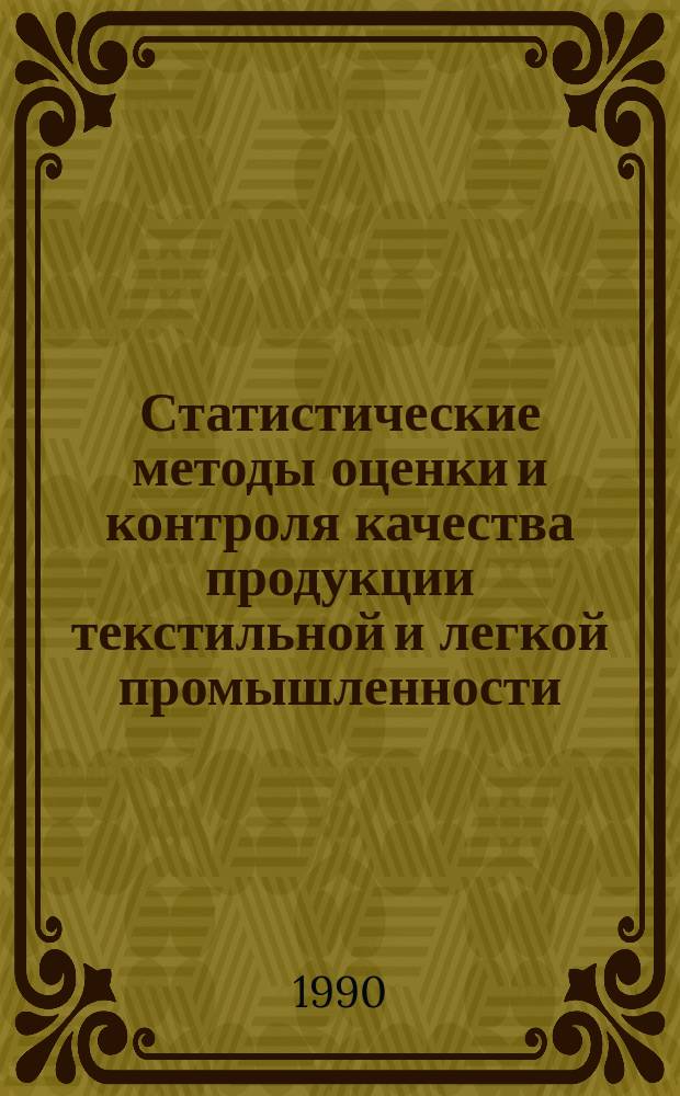 Статистические методы оценки и контроля качества продукции текстильной и легкой промышленности : Из цикла лекций заоч. фак. "Методы оценки качества продукции на предприятиях текстил. и швейн. пром-сти"