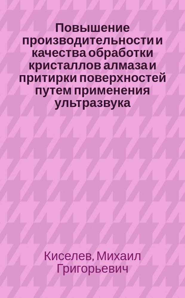 Повышение производительности и качества обработки кристаллов алмаза и притирки поверхностей путем применения ультразвука : Автореф. дис. на соиск. учен. степ. д. т. н