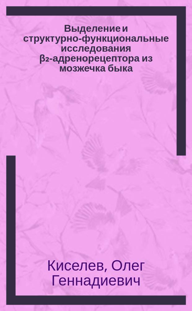 Выделение и структурно-функциональные исследования β₂-адренорецептора из мозжечка быка : Автореф. дис. на соиск. учен. степ. канд. биол. наук : (03.00.03)