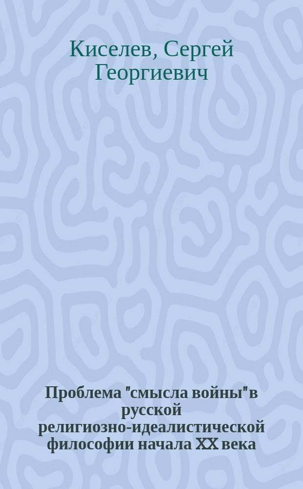 Проблема "смысла войны" в русской религиозно-идеалистической философии начала XX века : Автореф. дис. на соиск. учен. степ. канд. филос. наук : (09.00.03)