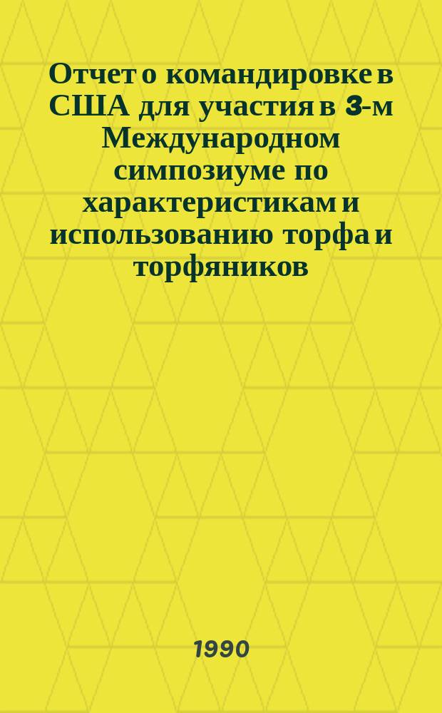 Отчет о командировке в США [для участия в 3-м Международном симпозиуме по характеристикам и использованию торфа и торфяников, 16-19 мая 1989 г.]