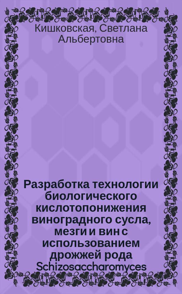 Разработка технологии биологического кислотопонижения виноградного сусла, мезги и вин с использованием дрожжей рода Schizosaccharomyces : Автореф. дис. на соиск. учен. степ. д-ра техн. наук : (05.18.07)