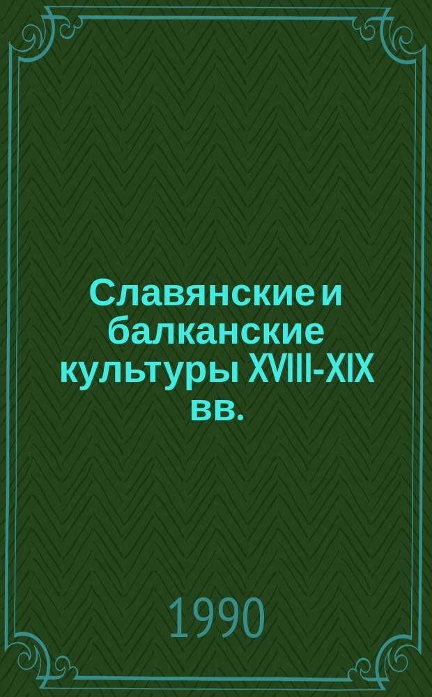 Славянские и балканские культуры XVIII-XIX вв. : Сов.-амер. симпоз., нояб. 1987 г.
