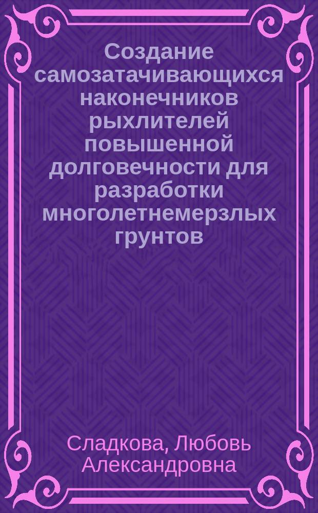 Создание самозатачивающихся наконечников рыхлителей повышенной долговечности для разработки многолетнемерзлых грунтов : Автореф. дис. на соиск. учен. степ. к. т. н