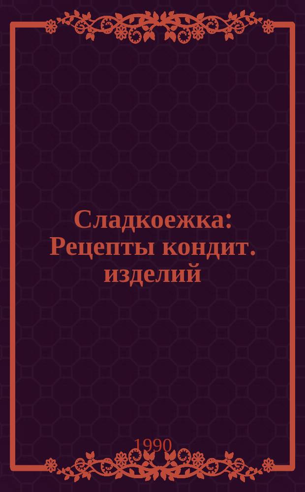 Сладкоежка : Рецепты кондит. изделий