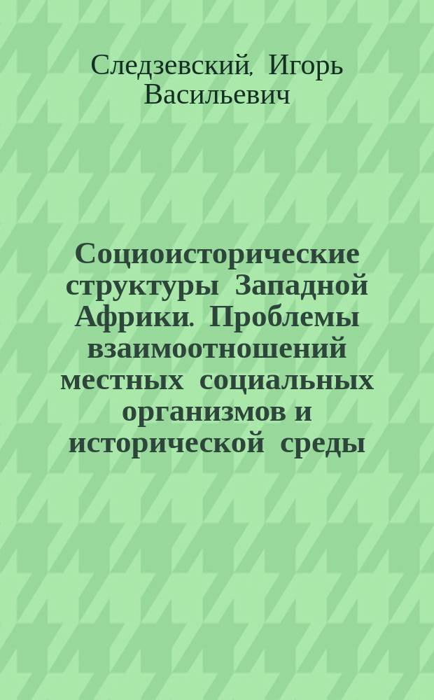 Социоисторические структуры Западной Африки. Проблемы взаимоотношений местных социальных организмов и исторической среды : Автореф. дис. на соиск. учен. степ. д-ра ист. наук : (07.00.03)