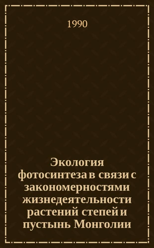 Экология фотосинтеза в связи с закономерностями жизнедеятельности растений степей и пустынь Монголии : Автореф. дис. на соиск. учен. степ. д-ра биол. наук в форме науч. докл. : (03.00.05)