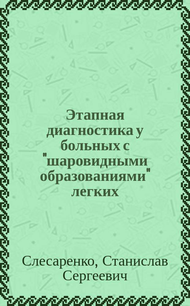 Этапная диагностика у больных с "шаровидными образованиями" легких : Автореф. дис. на соиск. учен. степ. д-ра мед. наук : (14.00.27)