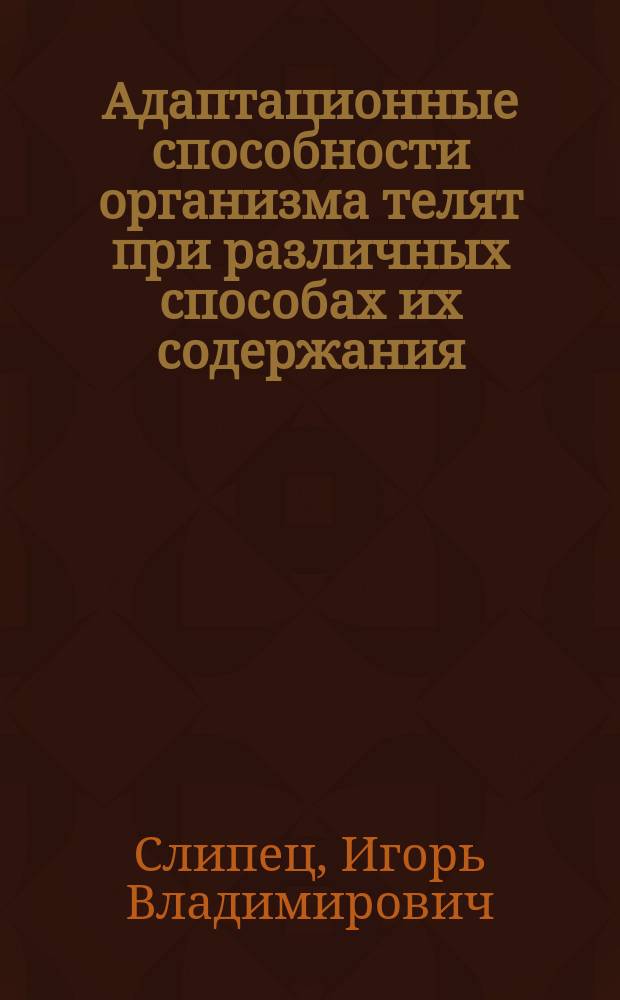 Адаптационные способности организма телят при различных способах их содержания : Автореф. дис. на соиск. учен. степ. канд. вет. наук : (16.00.08)