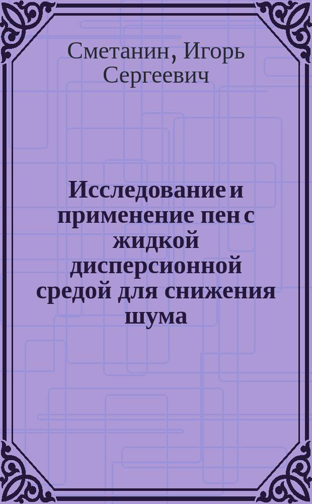 Исследование и применение пен с жидкой дисперсионной средой для снижения шума : Автореф. дис. на соиск. учен. степ. канд. техн. наук : (05.26.01)