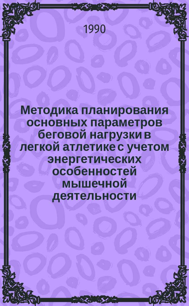 Методика планирования основных параметров беговой нагрузки в легкой атлетике с учетом энергетических особенностей мышечной деятельности : Автореф. дис. на соиск. учен. степ. канд. пед. наук : (13.00.04)