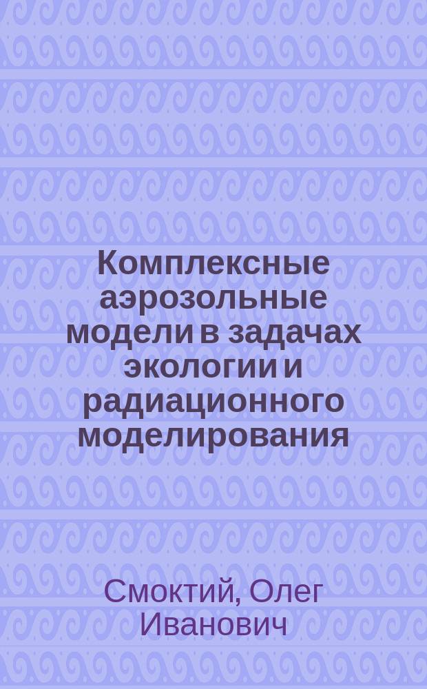 Комплексные аэрозольные модели в задачах экологии и радиационного моделирования