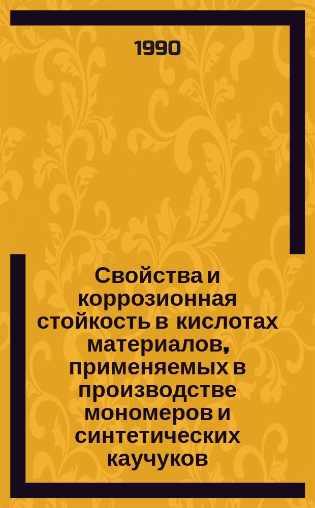 Свойства и коррозионная стойкость в кислотах материалов, применяемых в производстве мономеров и синтетических каучуков : Каталог-справочник