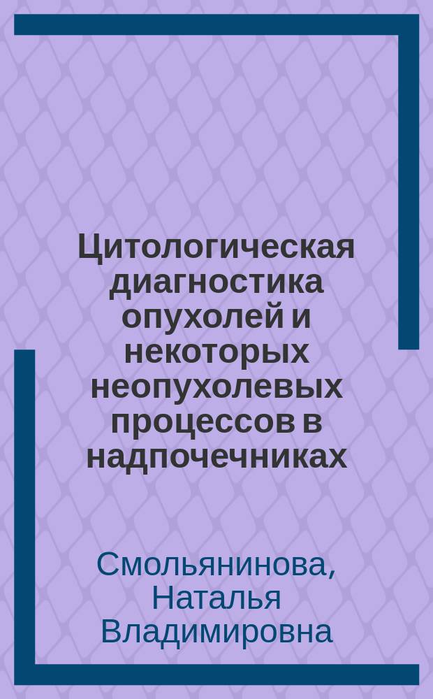 Цитологическая диагностика опухолей и некоторых неопухолевых процессов в надпочечниках : (Морфол. и клинич. аспекты пробл.) : Автореф. дис. на соиск. учен. степ. канд. мед. наук : (14.00.14)