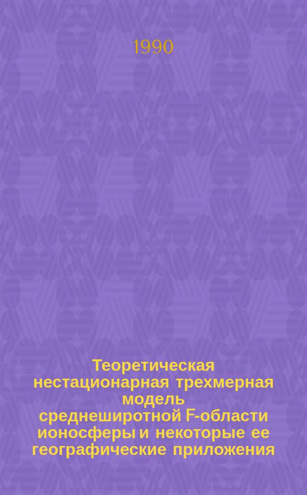 Теоретическая нестационарная трехмерная модель среднеширотной F-области ионосферы и некоторые ее географические приложения : Автореф. дис. на соиск. учен. степ. канд. физ.-мат. наук : (04.00.22)