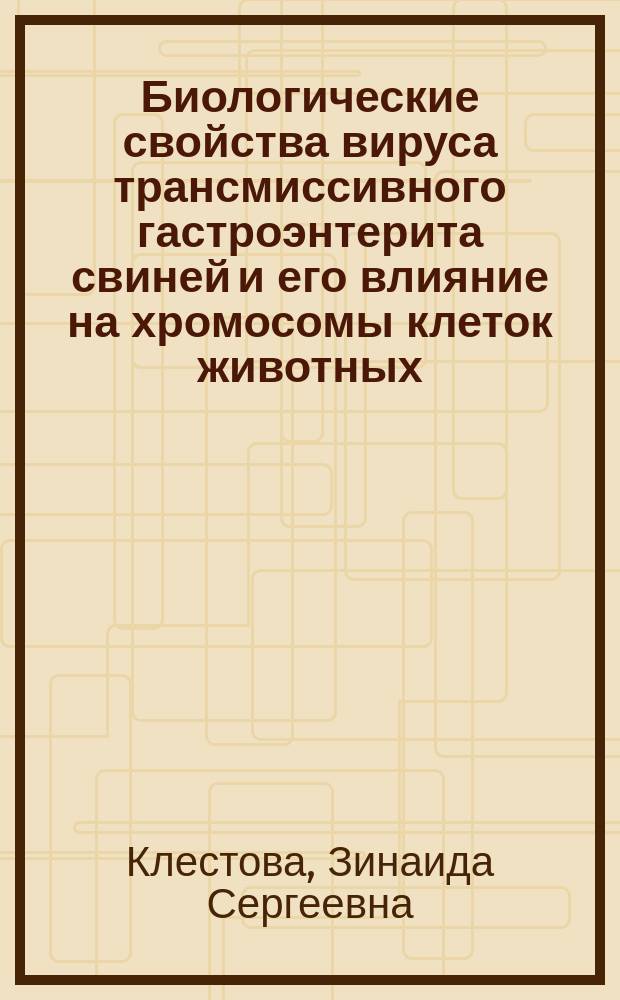 Биологические свойства вируса трансмиссивного гастроэнтерита свиней и его влияние на хромосомы клеток животных : Автореф. дис. на соиск. учен. степ. канд. биол. наук : (16.00.03)