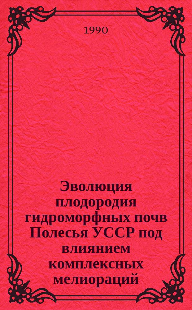 Эволюция плодородия гидроморфных почв Полесья УССР под влиянием комплексных мелиораций : Автореф. дис. на соиск. учен. степ. д-ра с.-х. наук : (06.01.03)