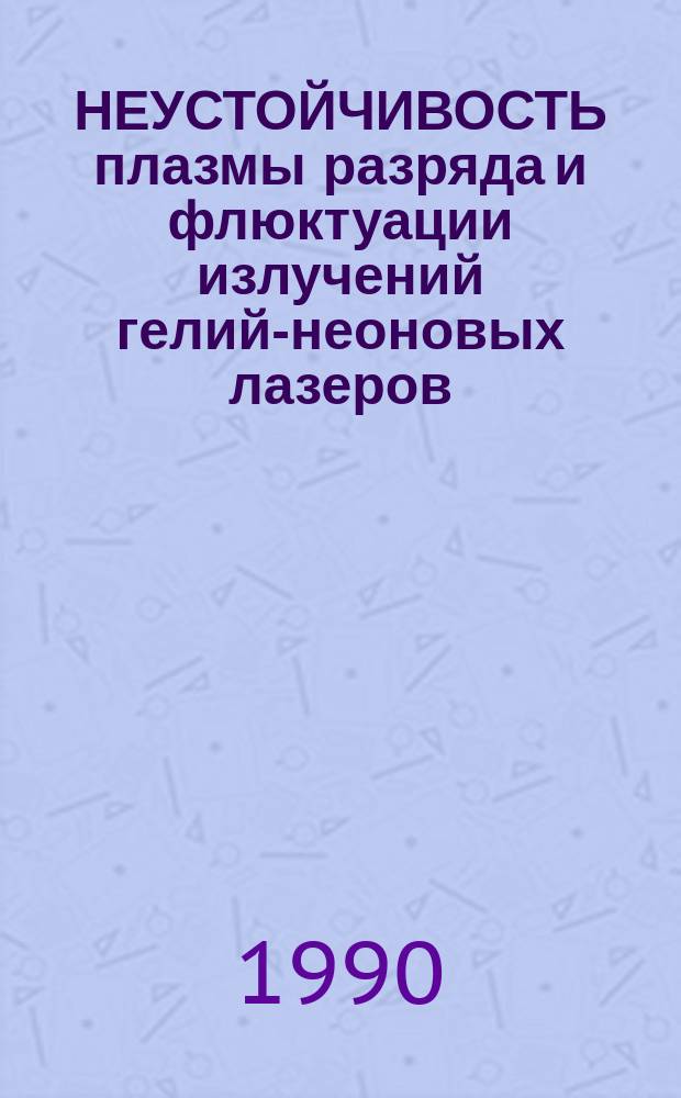 НЕУСТОЙЧИВОСТЬ плазмы разряда и флюктуации излучений гелий-неоновых лазеров : (По данным отеч. и зарубеж. печати за 1975-1989 гг.)
