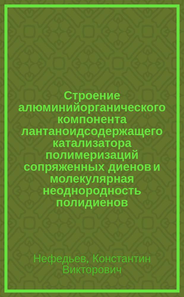 Строение алюминийорганического компонента лантаноидсодержащего катализатора полимеризаций сопряженных диенов и молекулярная неоднородность полидиенов : Автореф. дис. на соиск. учен. степ. к. х. н