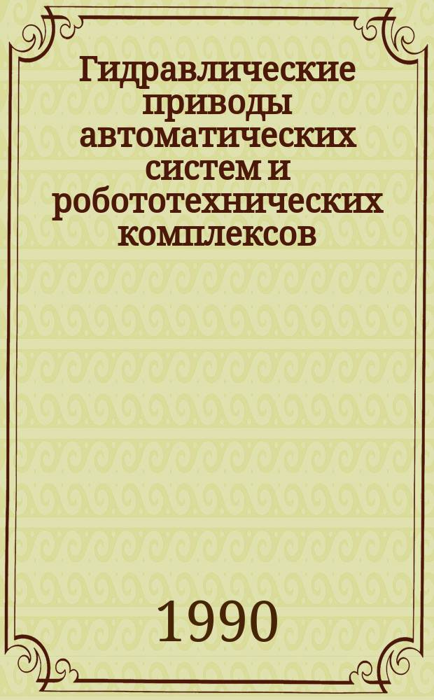 Гидравлические приводы автоматических систем и робототехнических комплексов : Учеб. пособие по курсу "Гидравл. и газовые приводы автомат. систем"