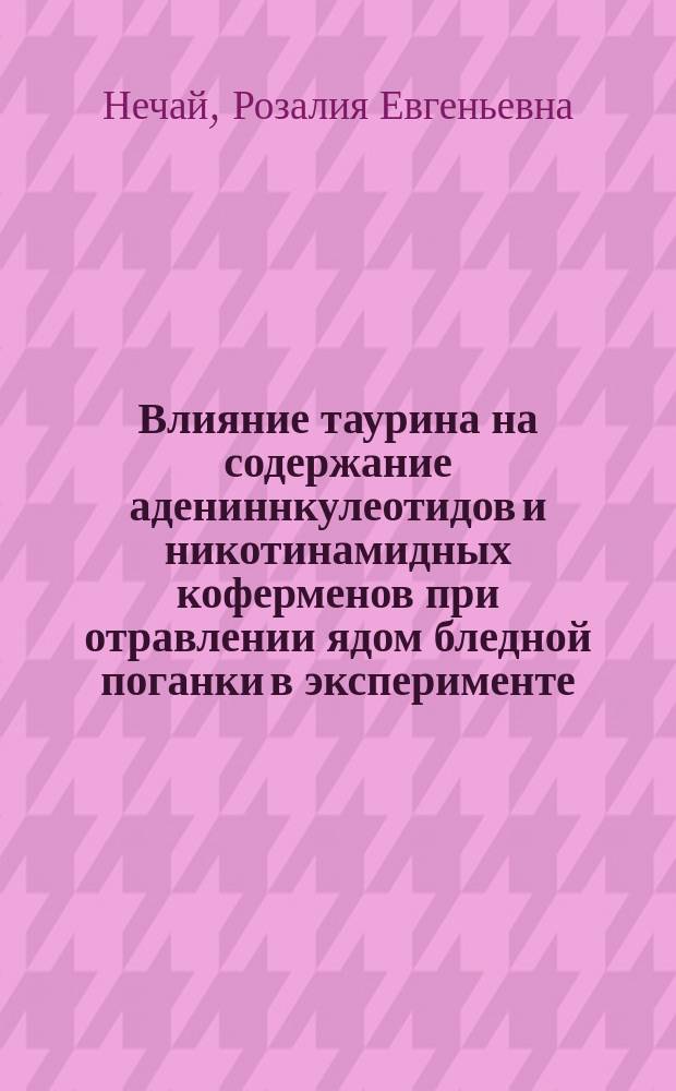 Влияние таурина на содержание адениннкулеотидов и никотинамидных коферменов при отравлении ядом бледной поганки в эксперименте : Автореф. дис. на соиск. учен. степ. канд. биол. наук : (14.00.20)