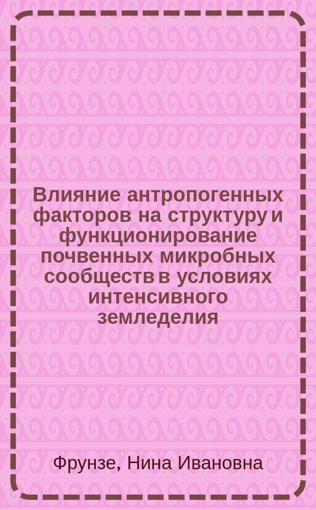 Влияние антропогенных факторов на структуру и функционирование почвенных микробных сообществ в условиях интенсивного земледелия : Автореф. дис. на соиск. учен. степ. канд. с.-х. наук : (06.01.01; 03.00.07)