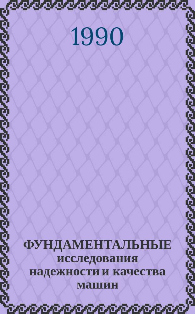 ФУНДАМЕНТАЛЬНЫЕ исследования надежности и качества машин : Сб. докл.