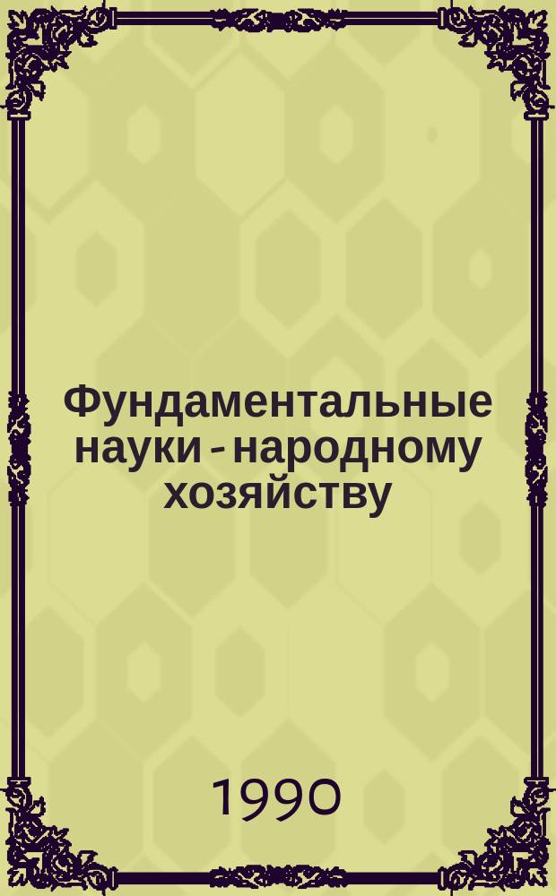 Фундаментальные науки - народному хозяйству : Сб. ст