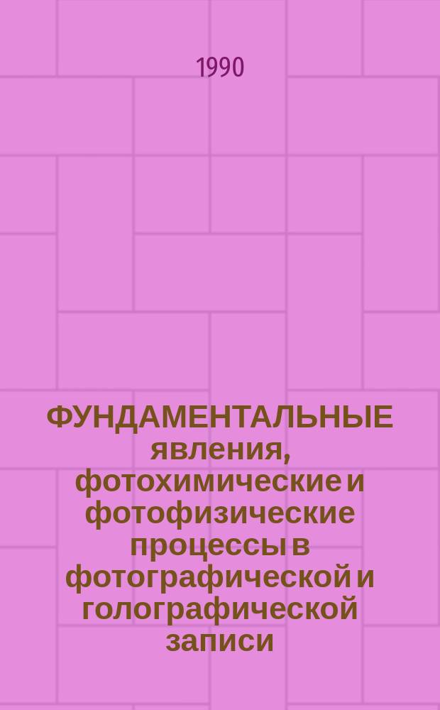 ФУНДАМЕНТАЛЬНЫЕ явления, фотохимические и фотофизические процессы в фотографической и голографической записи : Сб. ст.
