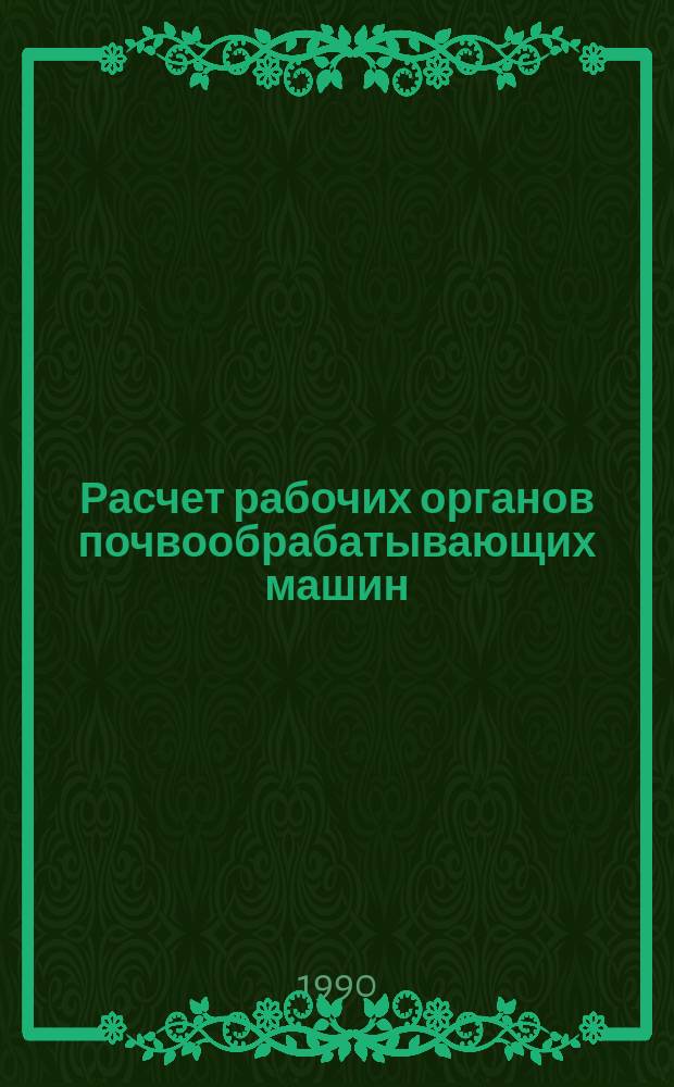 Расчет рабочих органов почвообрабатывающих машин : Учеб. пособие для спец. "Тракт. и с.-х. машиностроение" и "Механизация сел. хоз-ва"