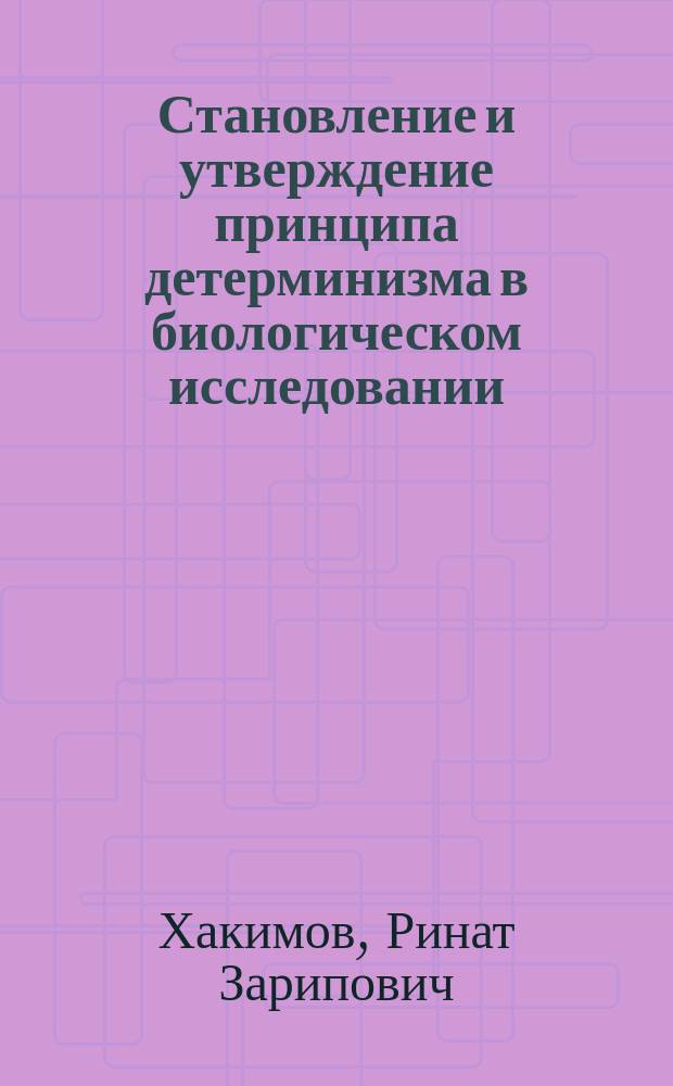 Становление и утверждение принципа детерминизма в биологическом исследовании : Учеб. пособие