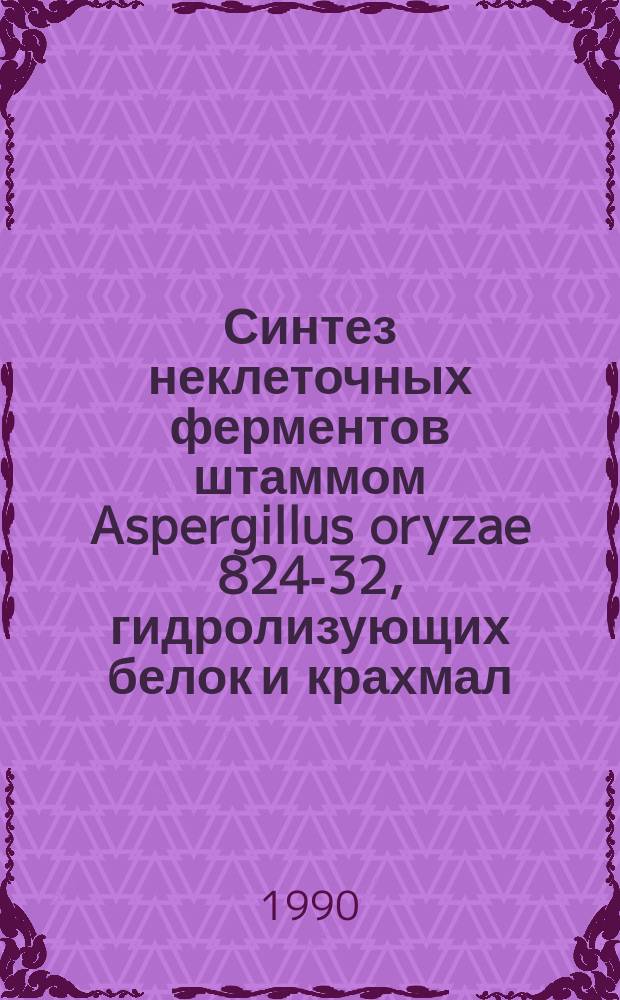 Синтез неклеточных ферментов штаммом Aspergillus oryzae 824-32, гидролизующих белок и крахмал : Автореф. дис. на соиск. учен. степ. канд. биол. наук : (03.00.07)