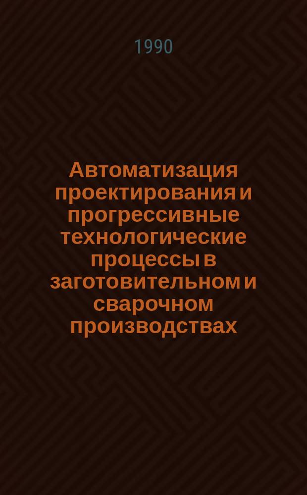 Автоматизация проектирования и прогрессивные технологические процессы в заготовительном и сварочном производствах