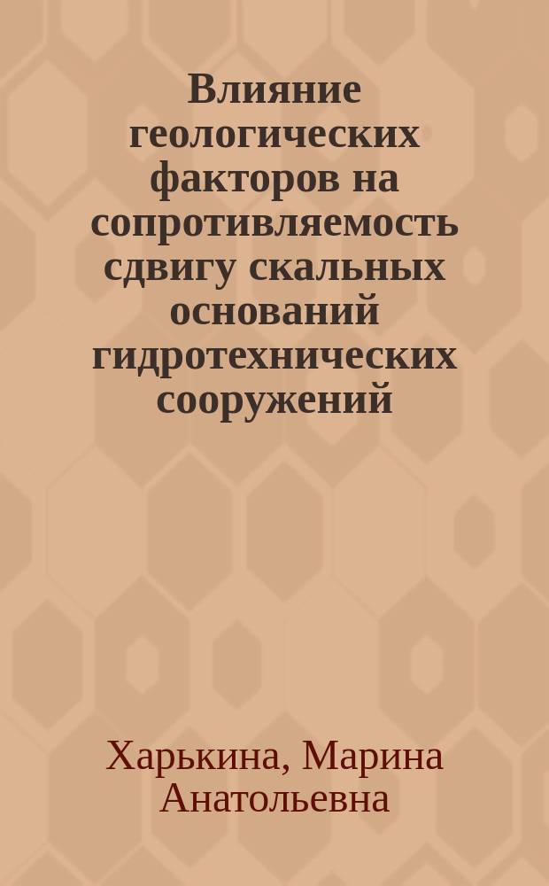Влияние геологических факторов на сопротивляемость сдвигу скальных оснований гидротехнических сооружений : Автореф. дис. на соиск. учен. степ. канд. геол.-минерал. наук : (04.00.07)