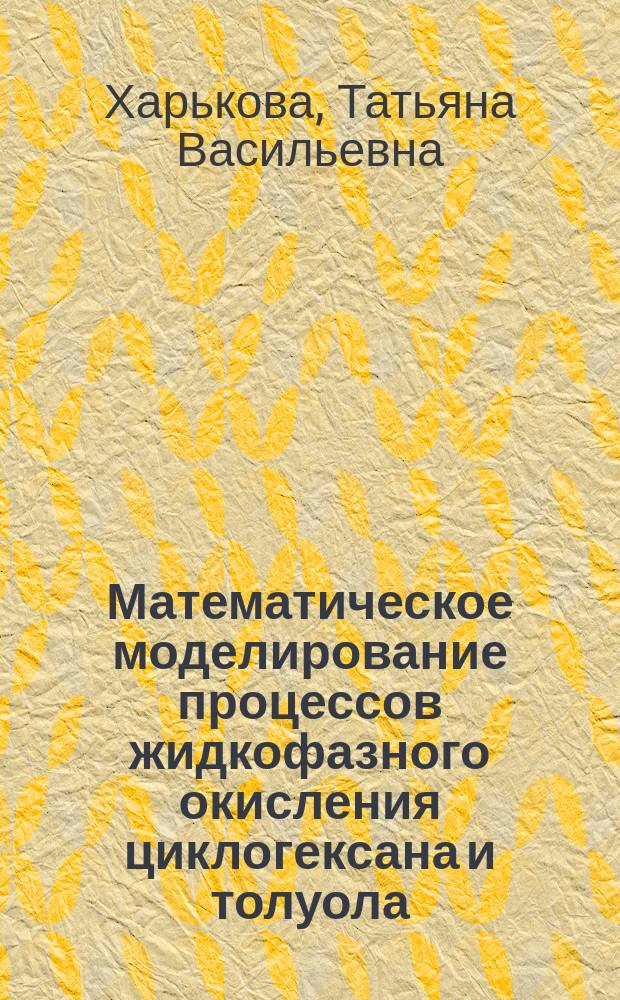 Математическое моделирование процессов жидкофазного окисления циклогексана и толуола : Автореф. дис. на соиск. учен. степ. канд. техн. наук : (05.17.08)