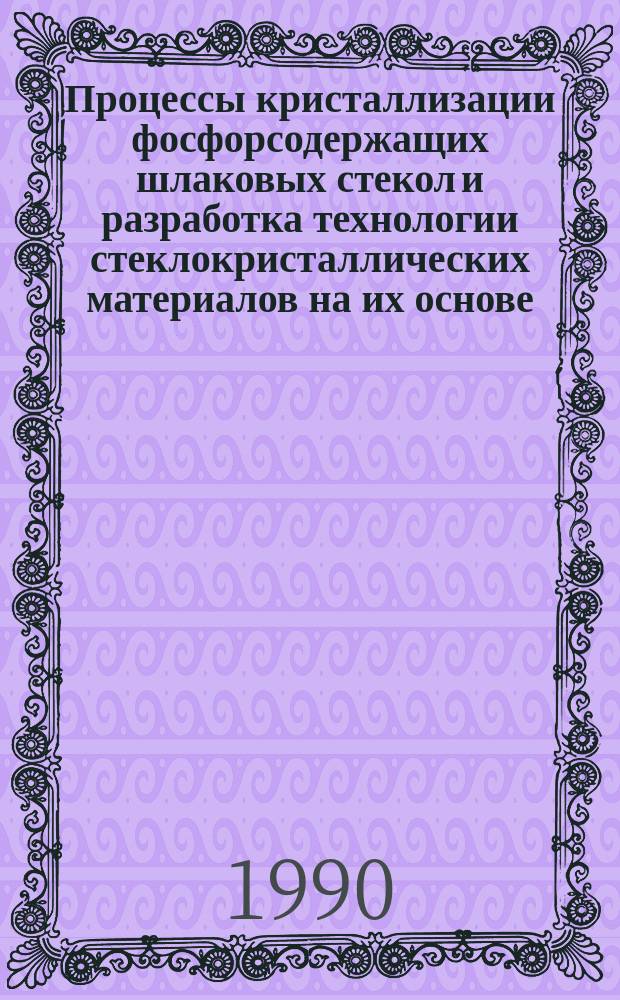 Процессы кристаллизации фосфорсодержащих шлаковых стекол и разработка технологии стеклокристаллических материалов на их основе : Автореф. дис. на соиск. учен. степ. д. т. н