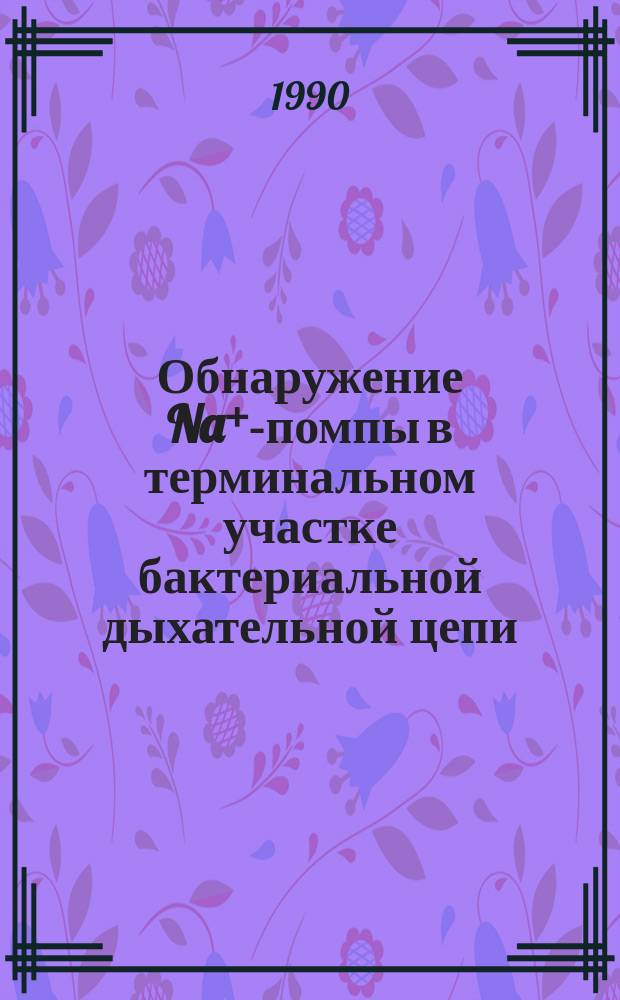 Обнаружение Na⁺-помпы в терминальном участке бактериальной дыхательной цепи : Автореф. дис. на соиск. учен. степ. канд. биол. наук : (03.00.04)