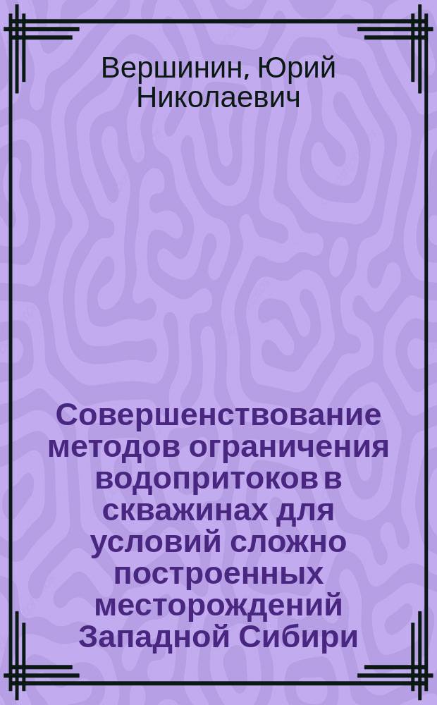 Совершенствование методов ограничения водопритоков в скважинах для условий сложно построенных месторождений Западной Сибири : Автореф. дис. на соиск. учен. степ. к. т. н
